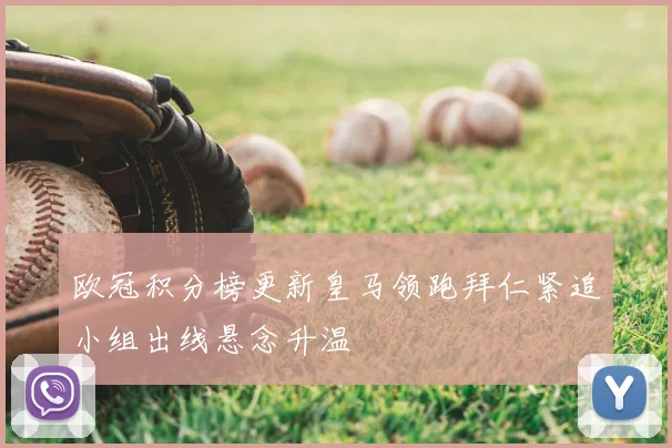 欧冠积分榜更新皇马领跑拜仁紧追小组出线悬念升温