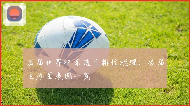 历届世界杯东道主排位梳理:各届主办国表现一览