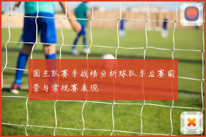 国王队赛季战绩分析球队季后赛前景与常规赛表现