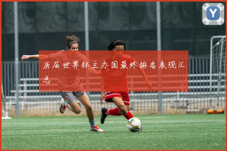 历届世界杯主办国最终排名表现汇总