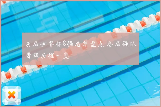 历届世界杯8强名单盘点 各届强队晋级历程一览