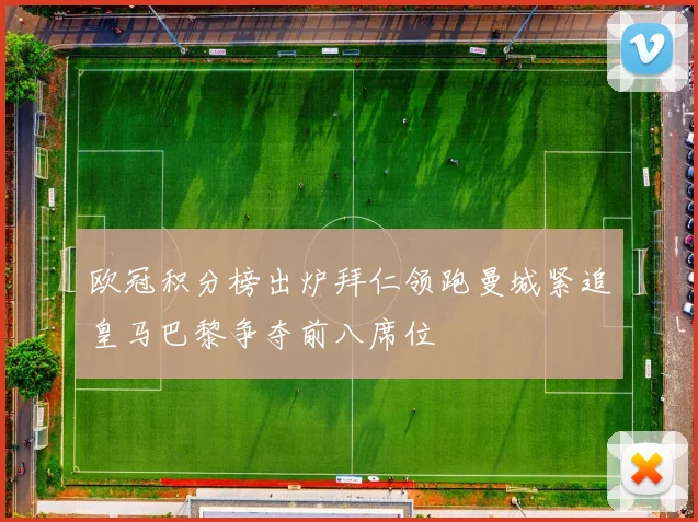 欧冠积分榜出炉拜仁领跑曼城紧追皇马巴黎争夺前八席位