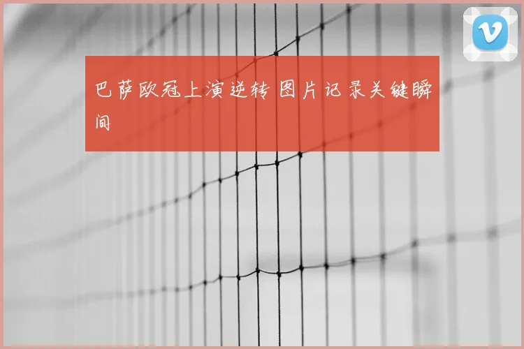 巴萨欧冠上演逆转 图片记录关键瞬间