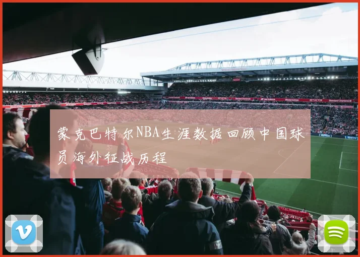 蒙克巴特尔NBA生涯数据回顾中国球员海外征战历程