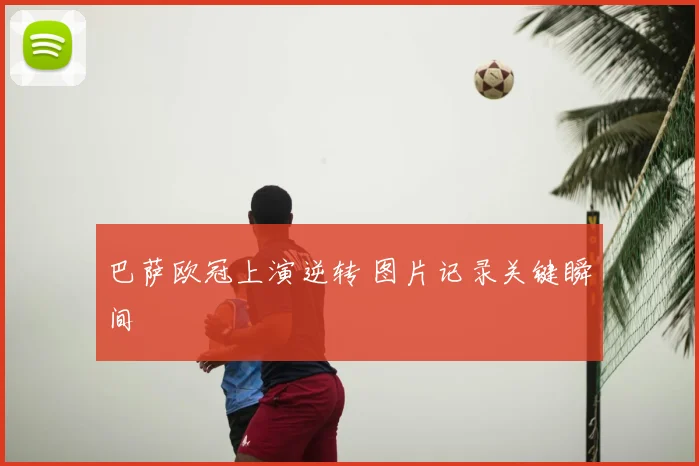 巴萨欧冠上演逆转 图片记录关键瞬间