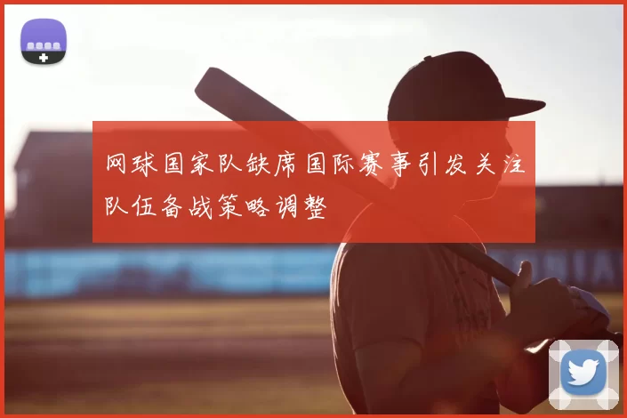 网球国家队缺席国际赛事引发关注队伍备战策略调整