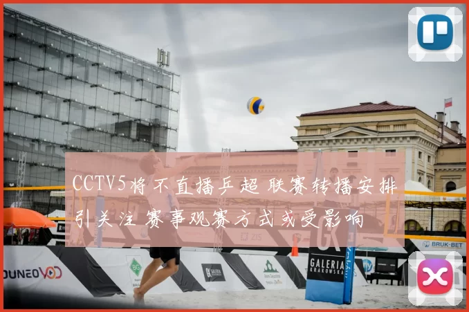 CCTV5将不直播乒超 联赛转播安排引关注 赛事观赛方式或受影响