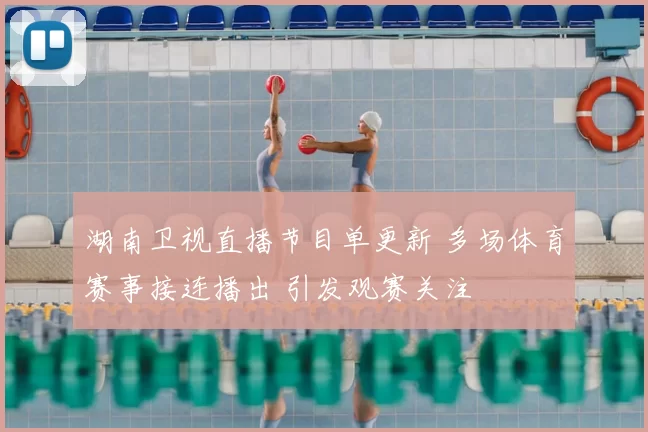 湖南卫视直播节目单更新 多场体育赛事接连播出 引发观赛关注