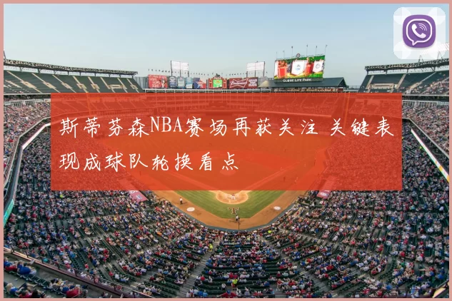 斯蒂芬森NBA赛场再获关注 关键表现成球队轮换看点