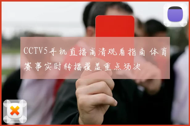 CCTV5手机直播高清观看指南 体育赛事实时转播覆盖重点场次