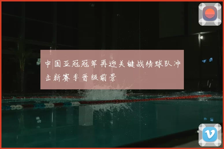中国亚冠冠军再迎关键战绩球队冲击新赛季晋级前景