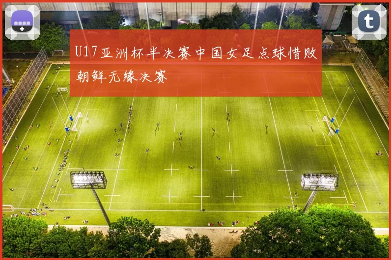 U17亚洲杯半决赛中国女足点球惜败朝鲜无缘决赛