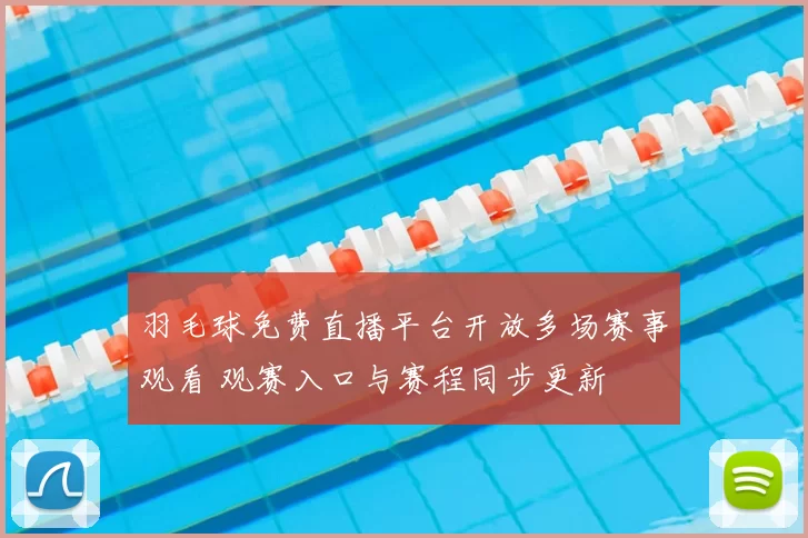 羽毛球免费直播平台开放多场赛事观看 观赛入口与赛程同步更新