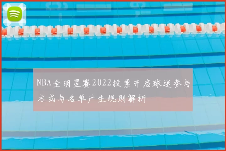 NBA全明星赛2022投票开启球迷参与方式与名单产生规则解析