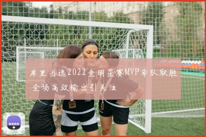 库里当选2022全明星赛MVP率队取胜 全场高效输出引关注