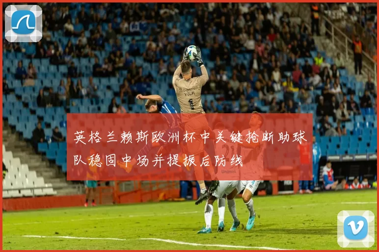 英格兰赖斯欧洲杯中关键抢断助球队稳固中场并提振后防线