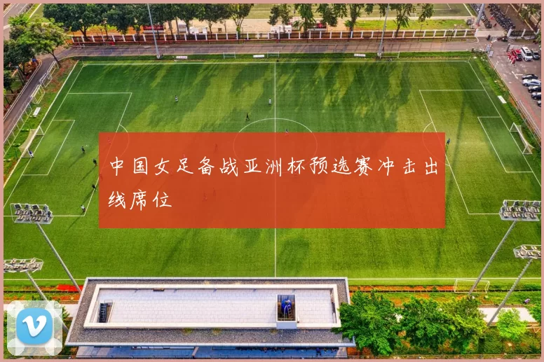 中国女足备战亚洲杯预选赛冲击出线席位