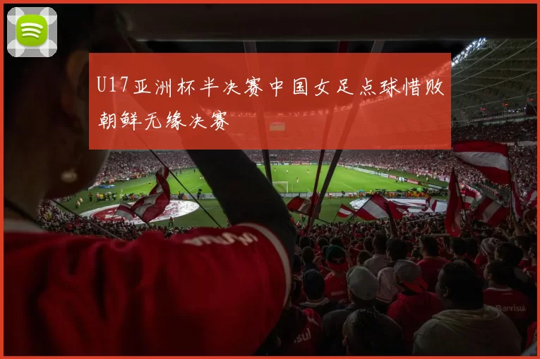 U17亚洲杯半决赛中国女足点球惜败朝鲜无缘决赛