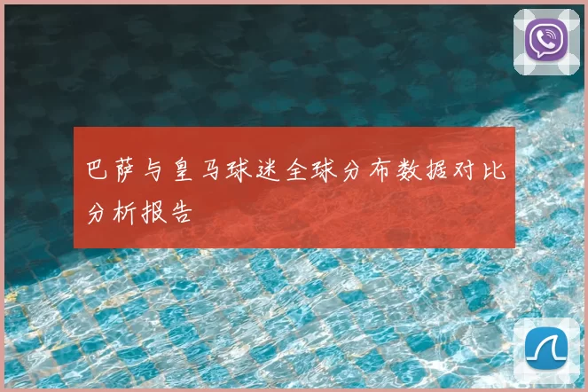巴萨与皇马球迷全球分布数据对比分析报告