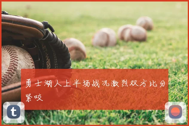 勇士湖人上半场战况激烈双方比分紧咬