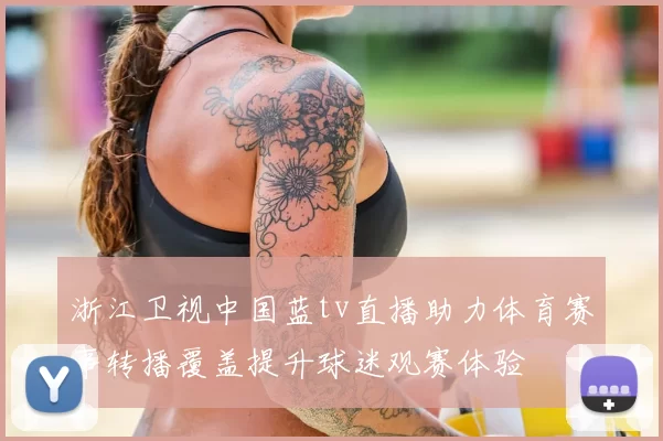 浙江卫视中国蓝tv直播助力体育赛事转播覆盖提升球迷观赛体验