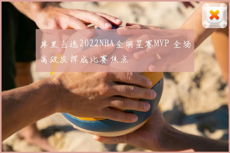 库里当选2022NBA全明星赛MVP 全场高效发挥成比赛焦点
