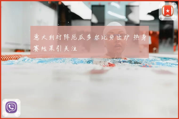意大利对阵厄瓜多尔比分出炉 热身赛结果引关注