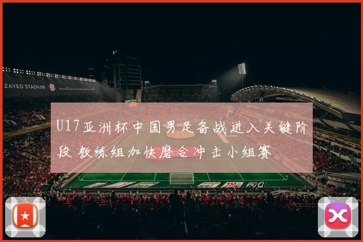 U17亚洲杯中国男足备战进入关键阶段 教练组加快磨合冲击小组赛