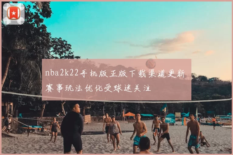 nba2k22手机版正版下载渠道更新 赛事玩法优化受球迷关注
