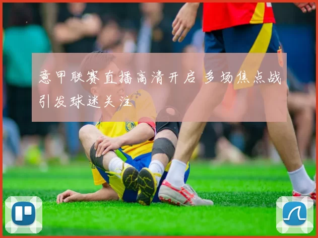 意甲联赛直播高清开启 多场焦点战引发球迷关注